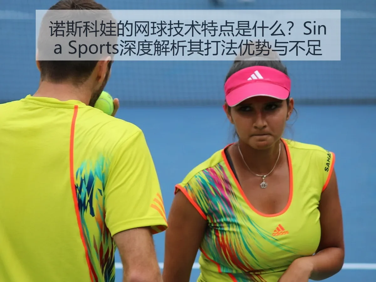 诺斯科娃的网球技术特点是什么？Sina Sports深度解析其打法优势与不足