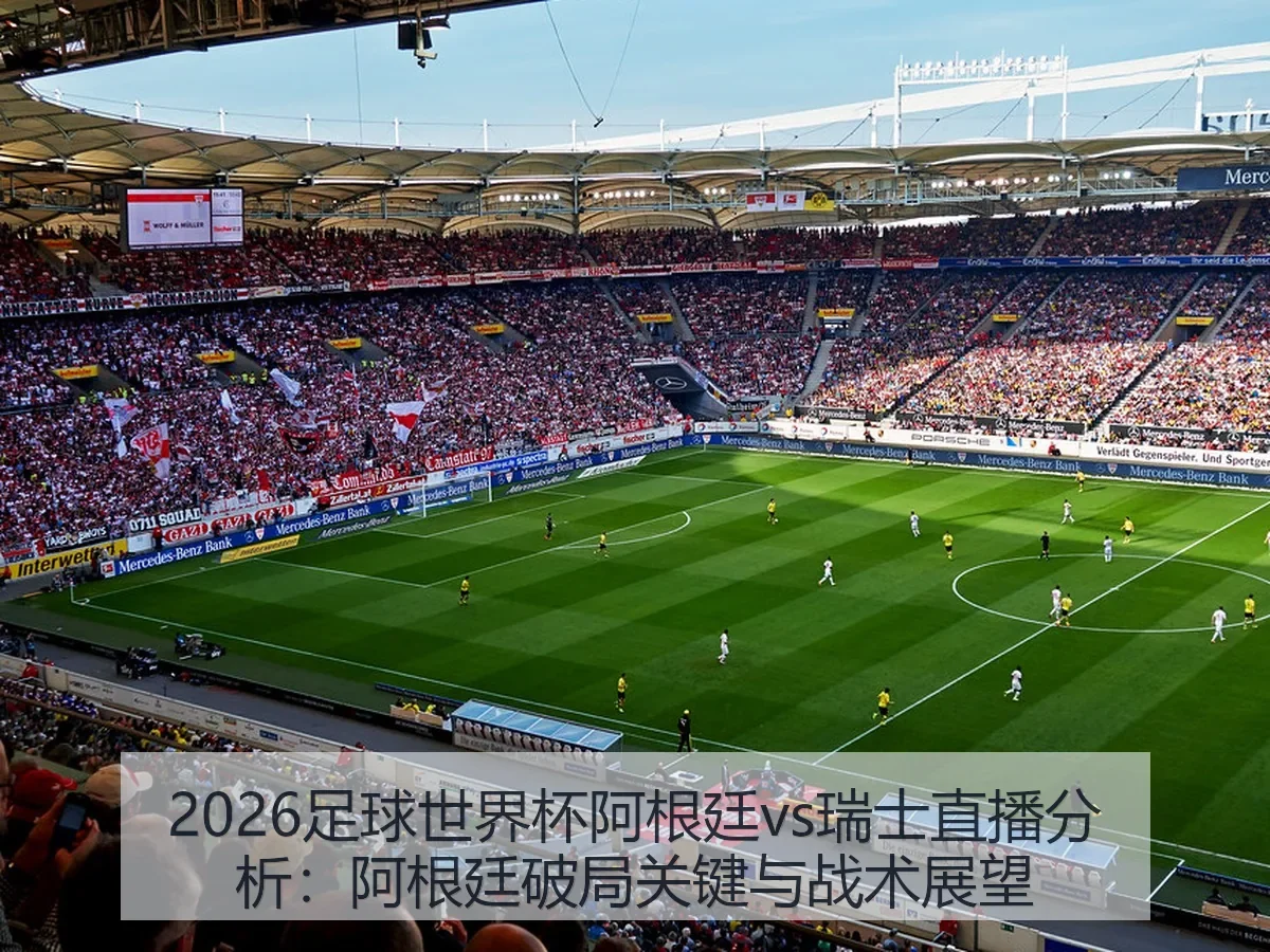 2026足球世界杯阿根廷vs瑞士直播分析：阿根廷破局关键与战术展望
