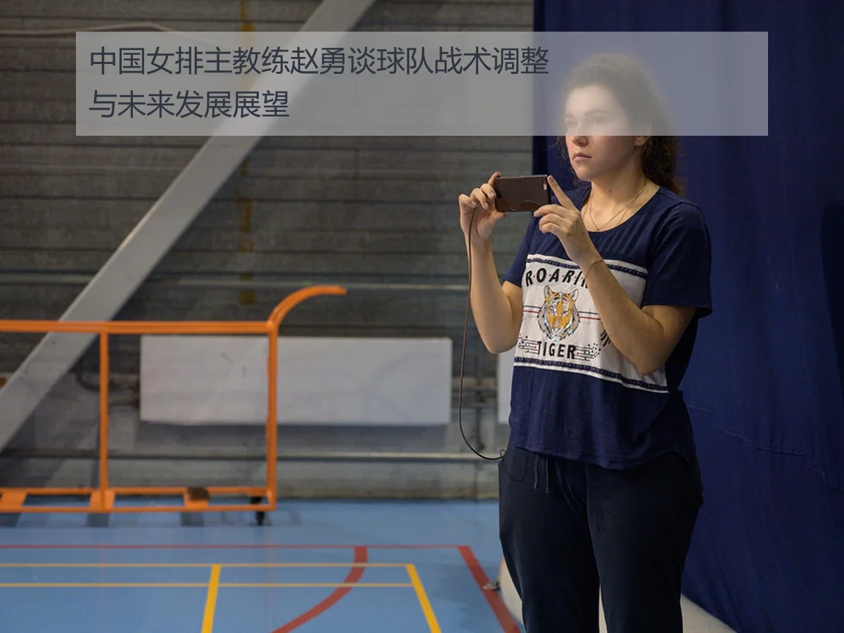 中国女排主教练赵勇谈球队战术调整与未来发展展望